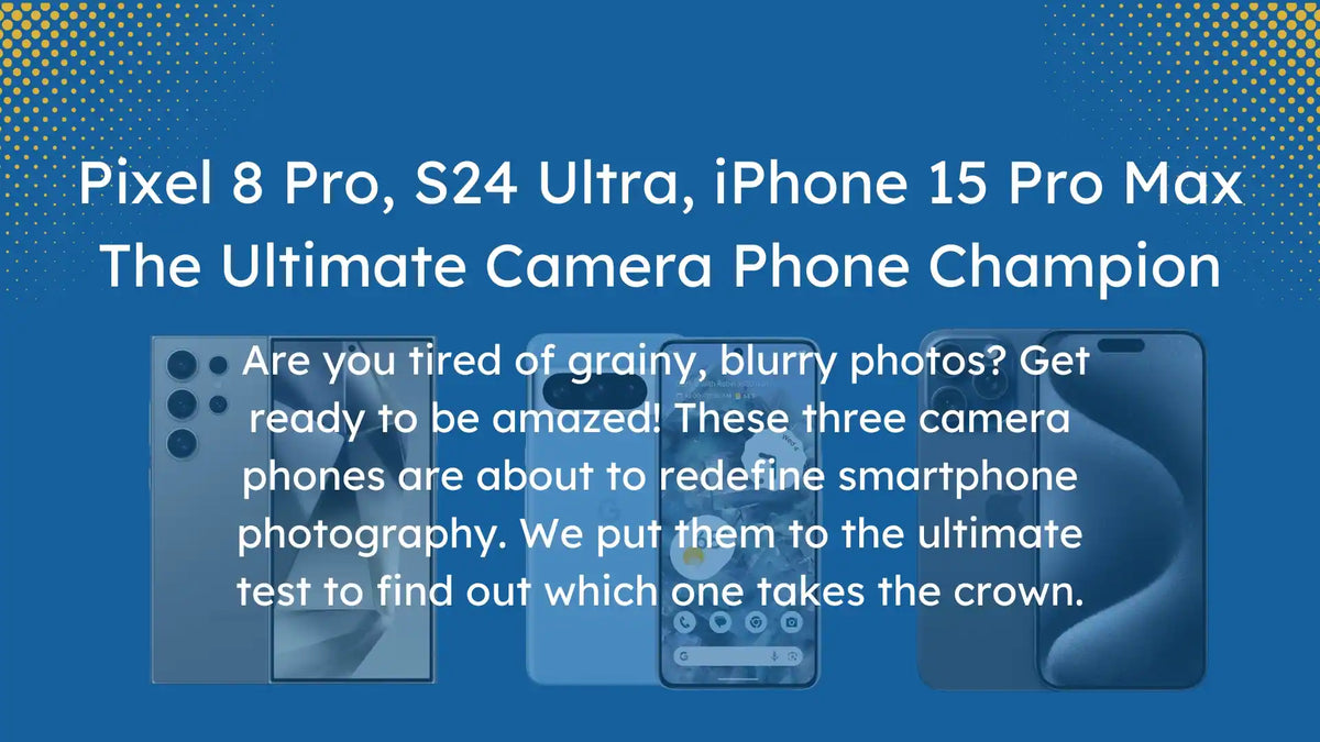 Top 3 Good Camera Phones: Google Pixel 8 Pro, Samsung S24 Ultra, and iPhone 15 Pro Max